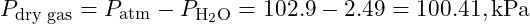 P_{\text{dry gas}} = P_{\text{atm}} - P_{\text{H}_2\text{O}} = 102.9 - 2.49 = 100.41 , \text{kPa}