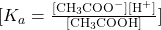 [K_a = \frac{[\text{CH}_3\text{COO}^-][\text{H}^+]}{[\text{CH}_3\text{COOH}]}]