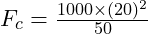 F_c = \frac{1000 \times (20)^2}{50}