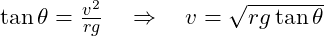  \tan \theta = \frac{v^2}{rg}\quad \Rightarrow \quad v = \sqrt{r g \tan \theta}