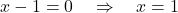  x - 1 = 0 \quad \Rightarrow \quad x = 1 