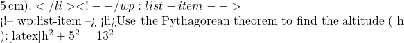  5 \, \text{cm} ).</li> <!-- /wp:list-item -->  <!-- wp:list-item --> <li>Use the Pythagorean theorem to find the altitude ( h ):[latex]h^2 + 5^2 = 13^2