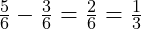  \frac{5}{6} - \frac{3}{6} = \frac{2}{6} = \frac{1}{3} 