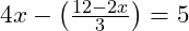  4x - \left(\frac{12 - 2x}{3}\right) = 5 