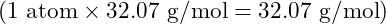 (1 \text{ atom} \times 32.07 \text{ g/mol} = 32.07 \text{ g/mol})