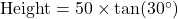  \text{Height} = 50 \times \tan(30^\circ) 