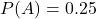  P(A) = 0.25 