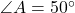  \angle A = 50^\circ 