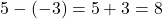  5 - (-3) = 5 + 3 = 8 