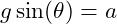  g \sin(\theta) = a 