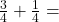  \frac{3}{4} + \frac{1}{4} = 