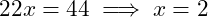  22x = 44 \implies x = 2 