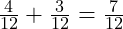  \frac{4}{12} + \frac{3}{12} = \frac{7}{12} 