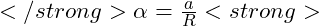 </strong> \alpha = \frac{a}{R} <strong>