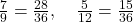  \frac{7}{9} = \frac{28}{36}, \quad \frac{5}{12} = \frac{15}{36} 