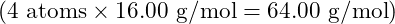 (4 \text{ atoms} \times 16.00 \text{ g/mol} = 64.00 \text{ g/mol})