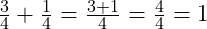  \frac{3}{4} + \frac{1}{4} = \frac{3 + 1}{4} = \frac{4}{4} = 1 