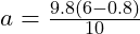  a = \frac{9.8 (6 - 0.8)}{10} 