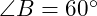  \angle B = 60^\circ 