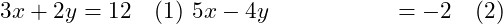  \begin{align*} 3x + 2y &= 12 \quad (1) \ 5x - 4y &= -2 \quad (2) \end{align*} 