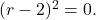  (r - 2)^2 = 0. 