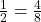  \frac{1}{2} = \frac{4}{8} 