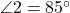  \angle 2 = 85^\circ 