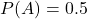  P(A) = 0.5 