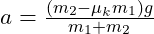  a = \frac{(m_2 - \mu_k m_1) g}{m_1 + m_2} 