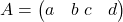  A = \begin{pmatrix} a & b \ c & d \end{pmatrix} 