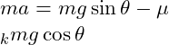  m a = m g \sin \theta - \mu  _k m g \cos \theta 