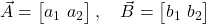  \vec{A} = \begin{bmatrix} a_1 \ a_2 \end{bmatrix}, \quad \vec{B} = \begin{bmatrix} b_1 \ b_2 \end{bmatrix} 