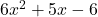  6x^2 + 5x - 6 