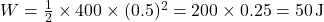 W = \frac{1}{2} \times 400 \times (0.5)^2 = 200 \times 0.25 = 50 \, \text{J}