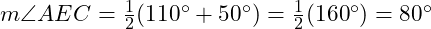  m \angle AEC = \frac{1}{2}(110^\circ + 50^\circ) = \frac{1}{2}(160^\circ) = 80^\circ 