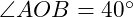  \angle AOB = 40^\circ 