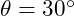  \theta = 30^\circ 