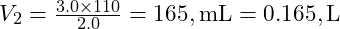  V_2 = \frac{3.0 \times 110}{2.0} = 165 , \text{mL} = 0.165 , \text{L} 