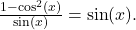  \frac{1 - \cos^2(x)}{\sin(x)} = \sin(x). 