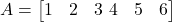  A = \begin{bmatrix} 1 & 2 & 3 \ 4 & 5 & 6 \end{bmatrix} 