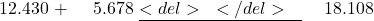  \begin{aligned} &12.430 \ +&\phantom{0}5.678 \ &\underline{<del>~</del>~~} \ &18.108 \end{aligned} 