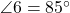  \angle 6 = 85^\circ 