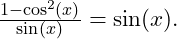  \frac{1 - \cos^2(x)}{\sin(x)} = \sin(x). 