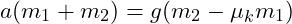  a (m_1 + m_2) = g (m_2 - \mu_k m_1) 