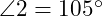  \angle 2 = 105^\circ 