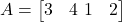  A = \begin{bmatrix} 3 & 4 \ 1 & 2 \end{bmatrix} 