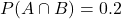  P(A \cap B) = 0.2 