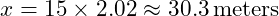 x = 15 \times 2.02 \approx 30.3 \, \text{meters}