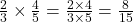  \frac{2}{3} \times \frac{4}{5} = \frac{2 \times 4}{3 \times 5} = \frac{8}{15} 