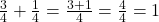  \frac{3}{4} + \frac{1}{4} = \frac{3 + 1}{4} = \frac{4}{4} = 1 